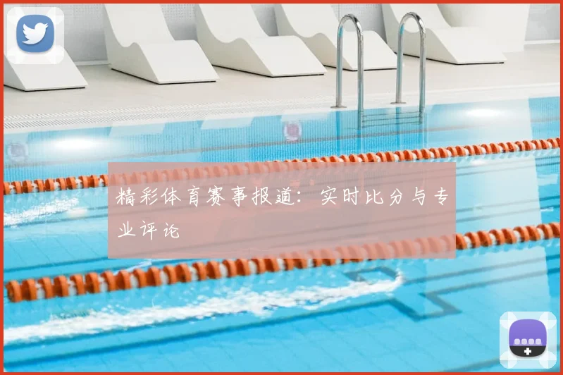 精彩体育赛事报道:实时比分与专业评论