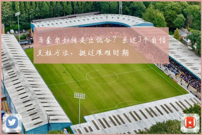 马奎尔如何走出低谷?亲述3个自信支柱方法,挺过艰难时期